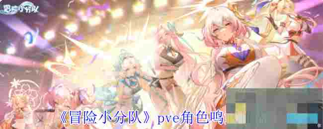 《冒险小分队》pve角色鸣武推荐