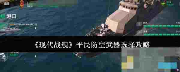 《现代战舰》平民防空武器选择攻略
