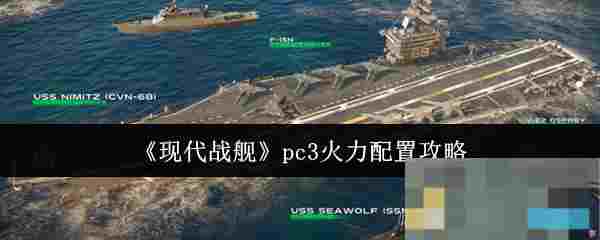 《现代战舰》pc3火力配置攻略