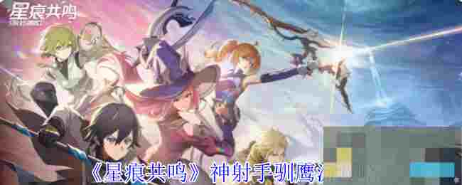 《星痕共鸣》神射手驯鹰流攻略