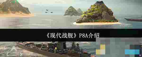 《现代战舰》P8A介绍