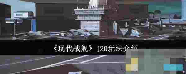 《现代战舰》j20玩法介绍