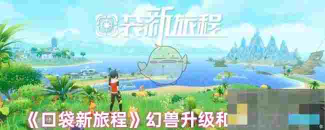 《口袋新旅程》幻兽升级和进化方法