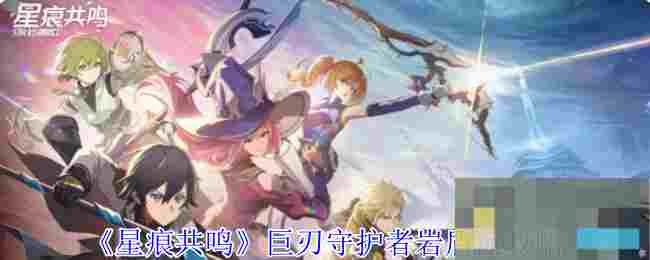 《星痕共鸣》巨刃守护者格挡流攻略
