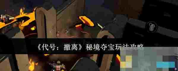 《代号：撤离》秘境夺宝玩法攻略