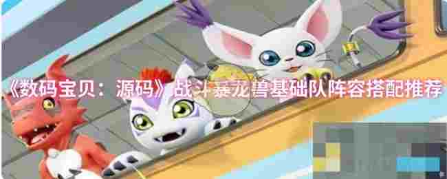 《数码宝贝：源码》战斗暴龙兽基础队阵容搭配推荐