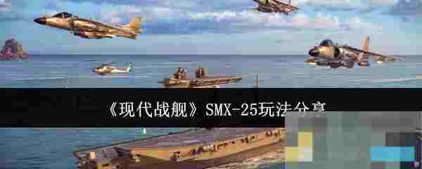 《现代战舰》SMX-25玩法分享