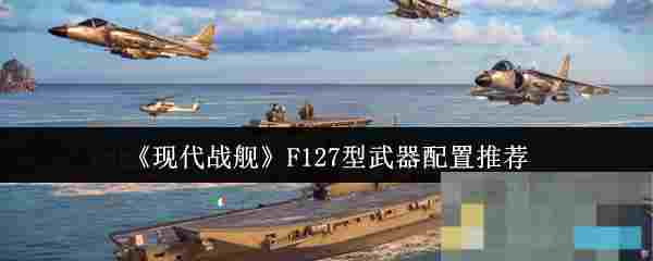 《现代战舰》F127型武器配置推荐