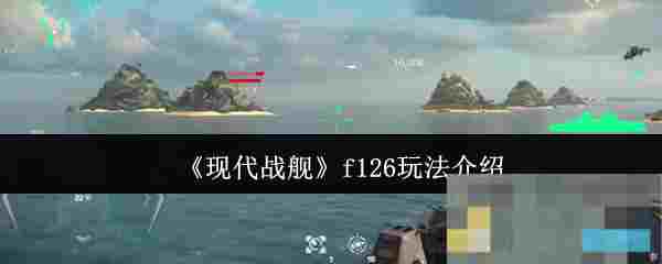 《现代战舰》f126玩法介绍