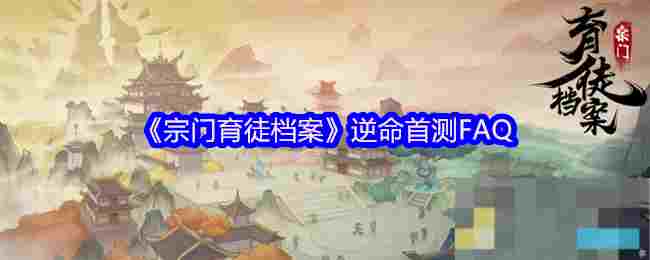 《宗门育徒档案》逆命首测FAQ