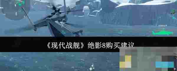 《现代战舰》绝影8购买建议