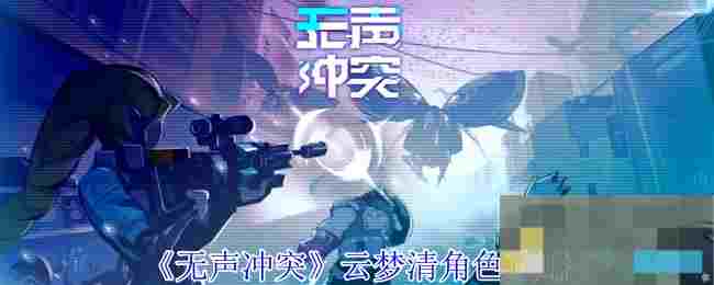 《无声冲突》云梦清角色攻略