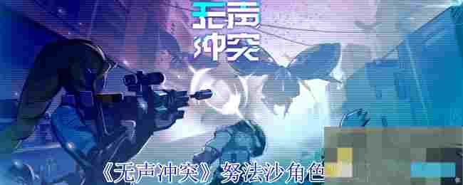 《无声冲突》努法沙角色攻略