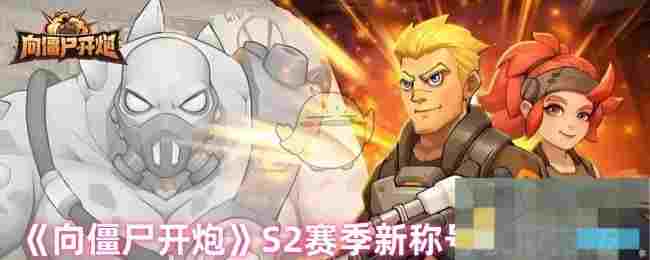 《向僵尸开炮》S2赛季新称号获取方法