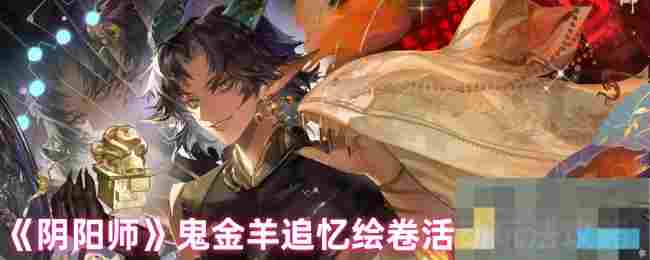 《阴阳师》鬼金羊追忆绘卷活动玩法攻略