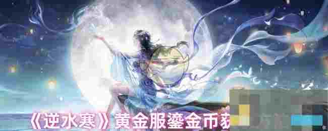 《逆水寒》黄金服鎏金币获取方法