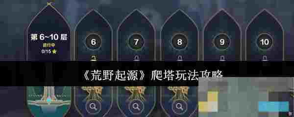 《荒野起源》爬塔玩法攻略