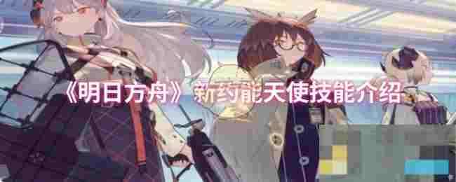 《明日方舟》新约能天使技能介绍