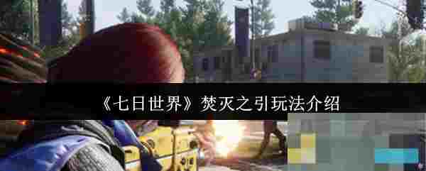 《七日世界》焚灭之引玩法介绍