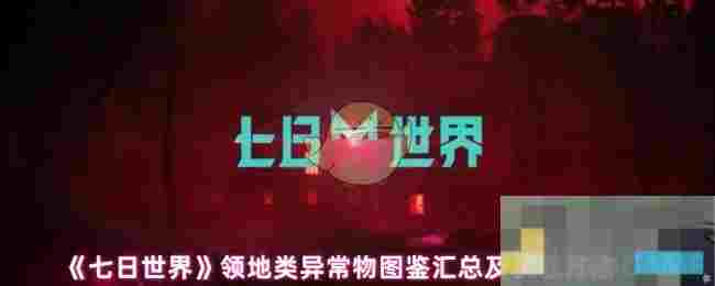 《七日世界》领地类异常物图鉴汇总及获取方法