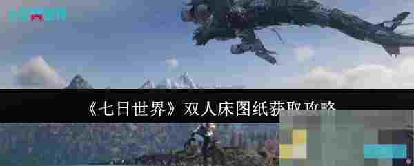 《七日世界》双人床图纸获取攻略