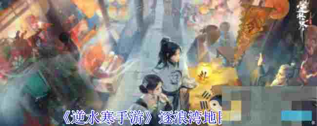 《逆水寒手游》逐浪湾地图一览
