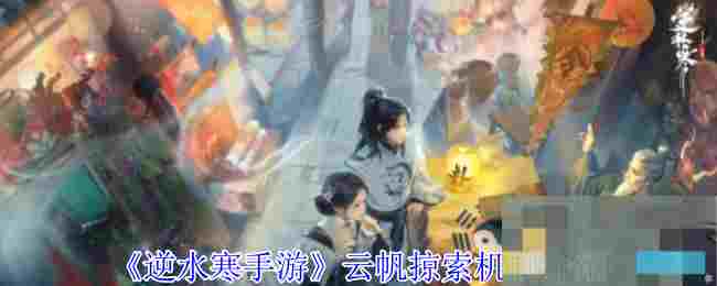 《逆水寒手游》云帆掠索机制介绍