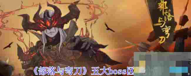 《部落与弯刀》五大boss区域介绍