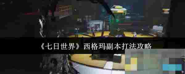 《七日世界》西格玛副本打法攻略
