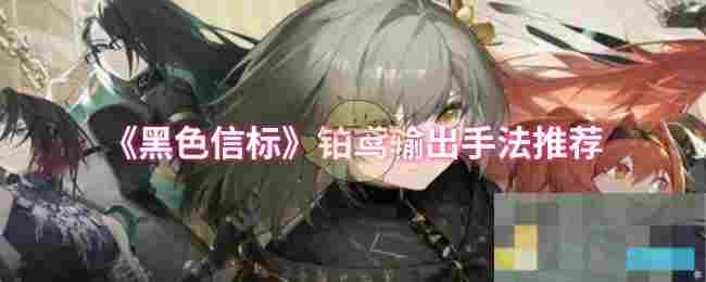 《黑色信标》铂鸢输出手法推荐