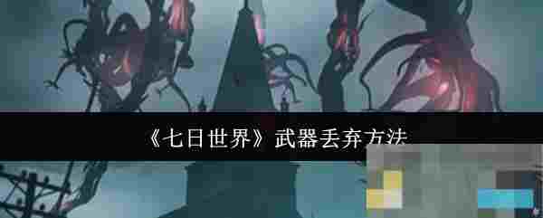 《七日世界》武器丢弃方法