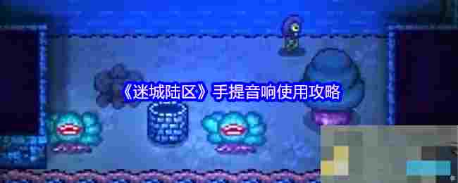 《迷城陆区》手提音响使用攻略