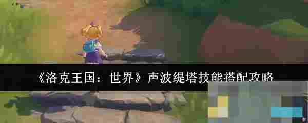 《洛克王国：世界》声波缇塔技能搭配攻略