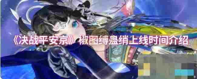 《决战平安京》椒图缚蛊绡上线时间介绍