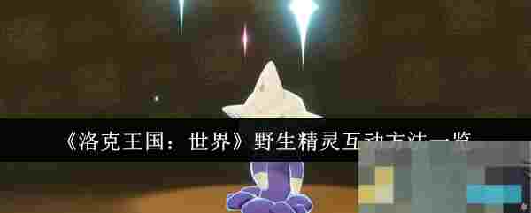 《洛克王国：世界》野生精灵互动方法一览