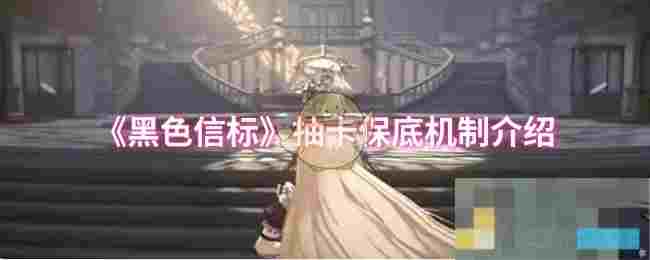 《黑色信标》抽卡保底机制介绍