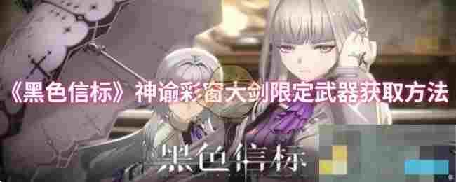 《黑色信标》神谕彩窗大剑限定武器获取方法