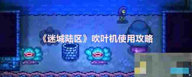 《迷城陆区》吹叶机使用攻略