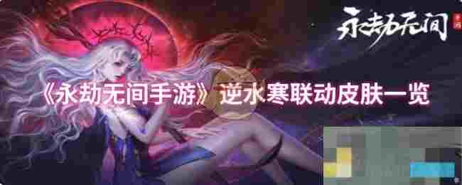 《永劫无间手游》逆水寒联动皮肤一览