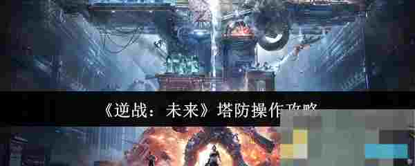 《逆战：未来》塔防操作攻略