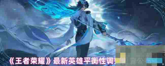 《王者荣耀》最新英雄平衡性调整内容公布