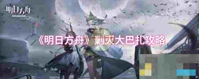 《明日方舟》剿灭大巴扎攻略