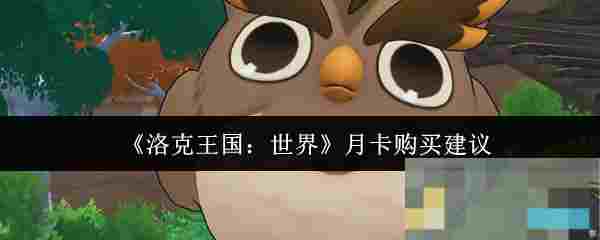 《洛克王国：世界》月卡购买建议