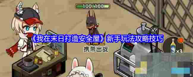 《我在末日打造安全屋》新手玩法攻略技巧