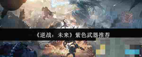 《逆战：未来》紫色武器推荐