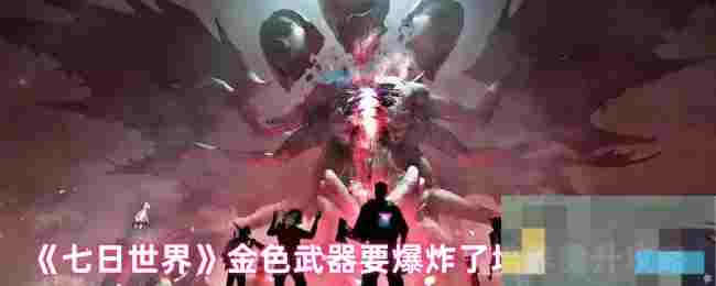 《七日世界》金色武器要爆炸了培养提升攻略
