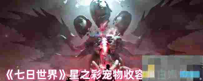 《七日世界》星之彩宠物收容箱白嫖位置
