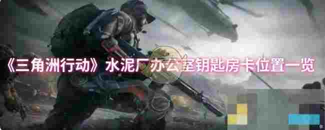 《三角洲行动》水泥厂办公室钥匙房卡位置一览