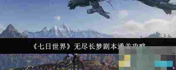 《七日世界》无尽长梦剧本通关攻略