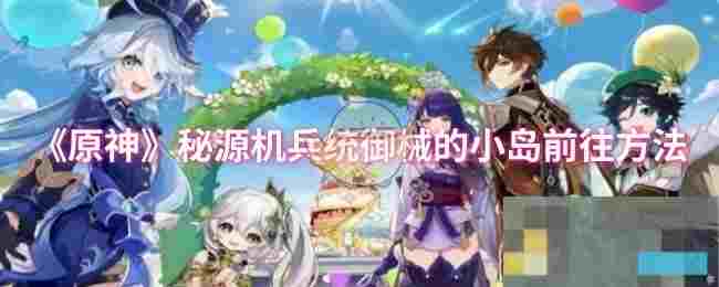 《原神》秘源机兵统御械的小岛前往方法